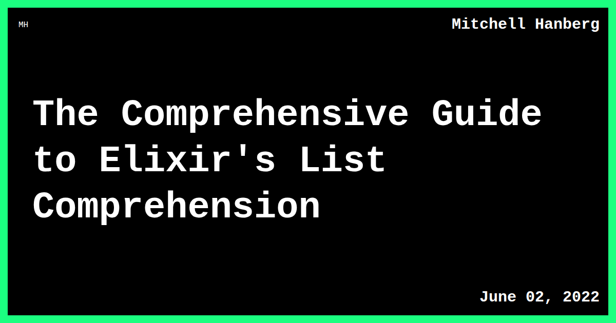 Elixir Reference The Comprehensive Guide to Elixir's List Comprehension | Mitchell Hanberg